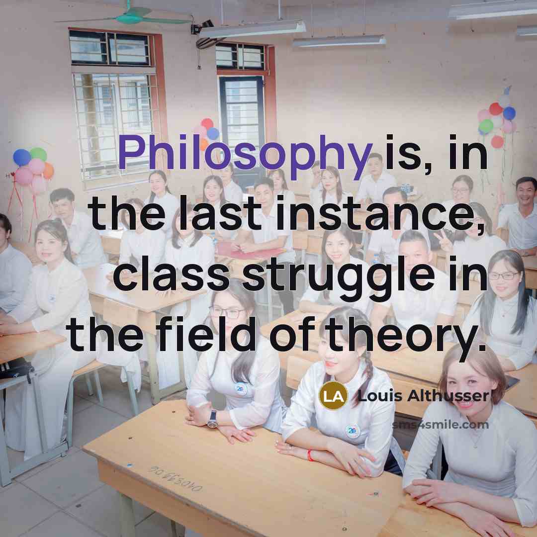 “Philosophy is, in the last instance, class struggle in the field of theory.” quote by Louis Althusser