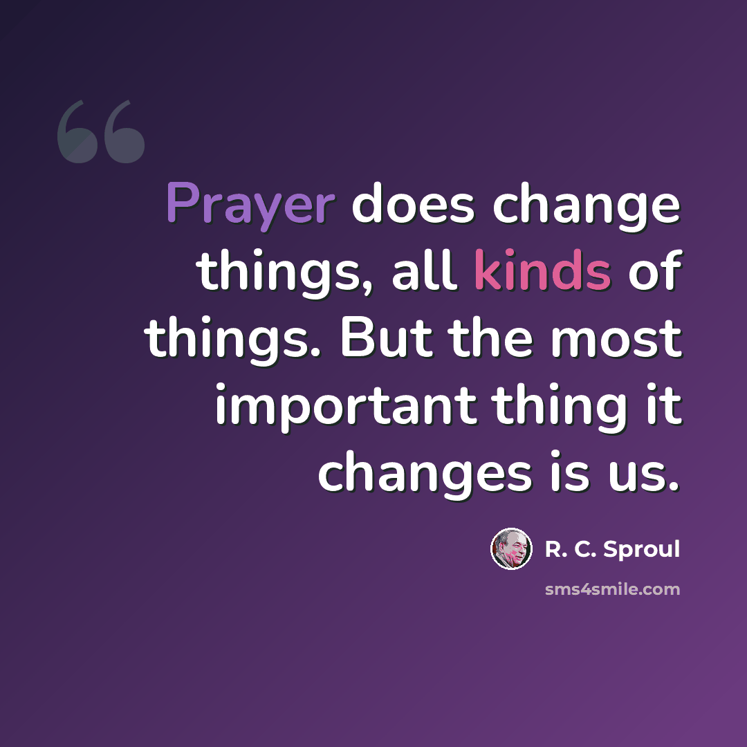 “Prayer does change things, all kinds of things. But the most important thing it changes is us.” quote by R. C. Sproul