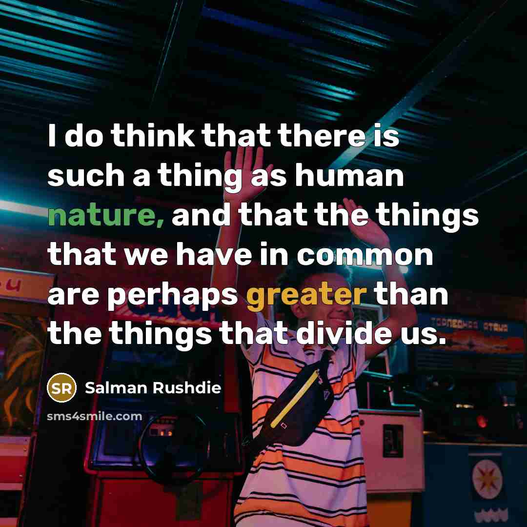 “I do think that there is such a thing as human nature, and that the things that we have in common are perhaps greater than the things that divide us.” quote by Salman Rushdie