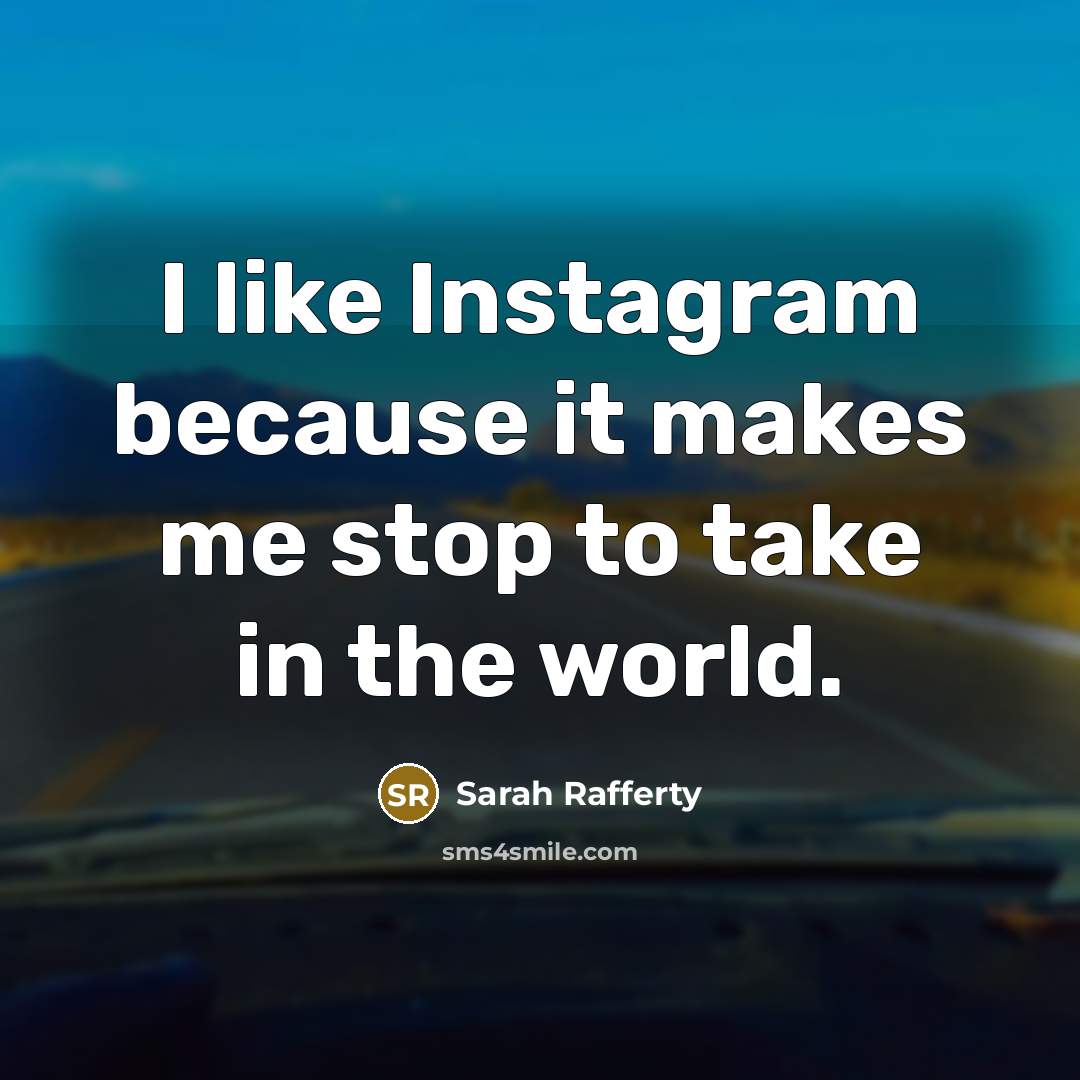 “I like Instagram because it makes me stop to take in the world.” quote by Sarah Rafferty