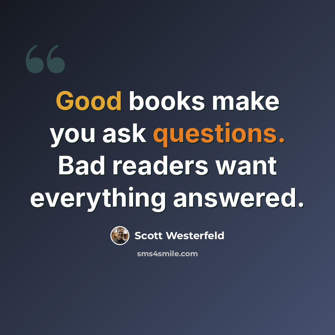 “Good books make you ask questions. Bad readers want everything answered.” quote by Scott Westerfeld