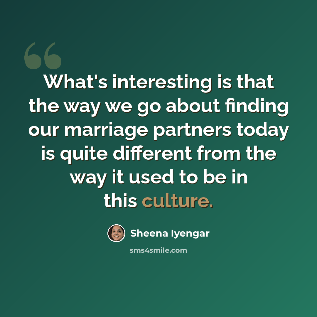 “What's interesting is that the way we go about finding our marriage partners today is quite different from the way it used to be in this culture.” quote by Sheena Iyengar