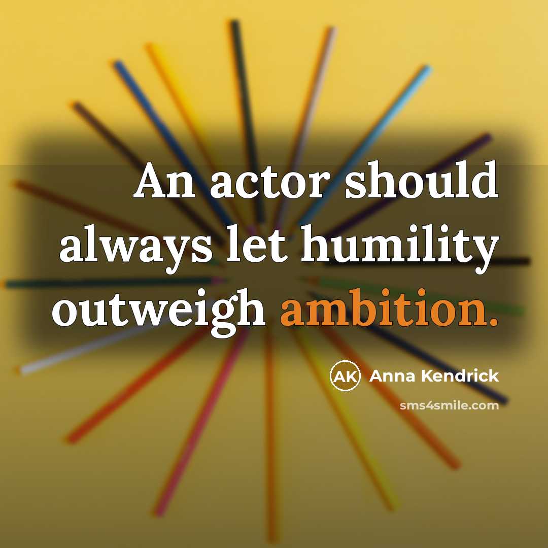 “An actor should always let humility outweigh ambition.” quote by Anna Kendrick