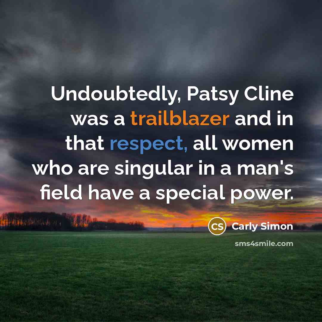 “Undoubtedly, Patsy Cline was a trailblazer and in that respect, all women who are singular in a man's field have a special power.” quote by Carly Simon