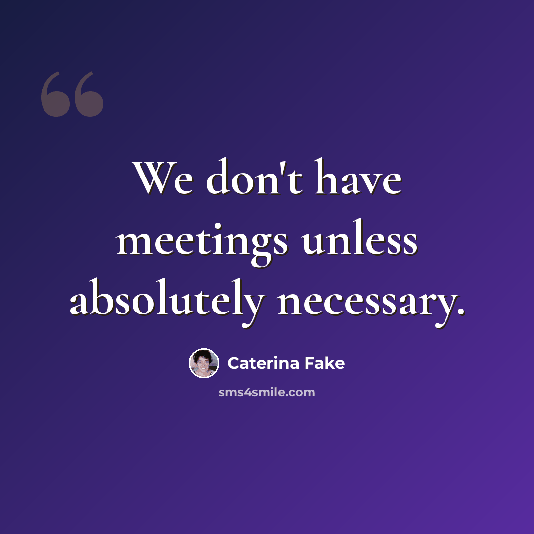 “We don't have meetings unless absolutely necessary.” quote by Caterina Fake