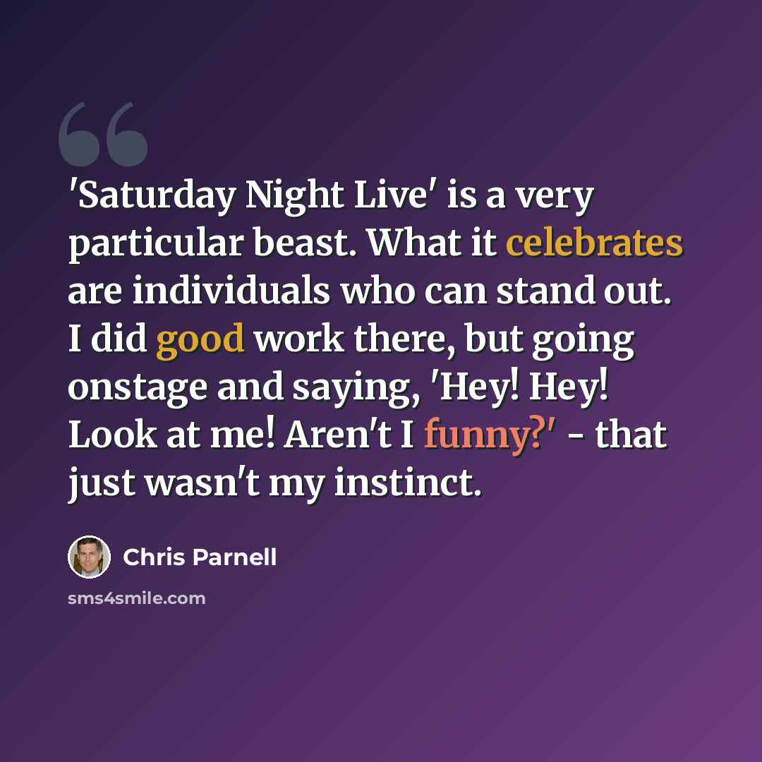 “'Saturday Night Live' is a very particular beast. What it celebrates are individuals who can stand out. I did good work there, but going onstage and saying, 'Hey! Hey! Look at me! Aren't I funny?' - that just wasn't my instinct.” quote by Chris Parnell
