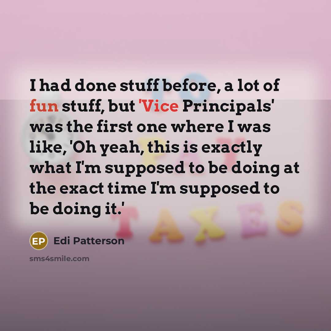“I had done stuff before, a lot of fun stuff, but 'Vice Principals' was the first one where I was like, 'Oh yeah, this is exactly what I'm supposed to be doing at the exact time I'm supposed to be doing it.'” quote by Edi Patterson