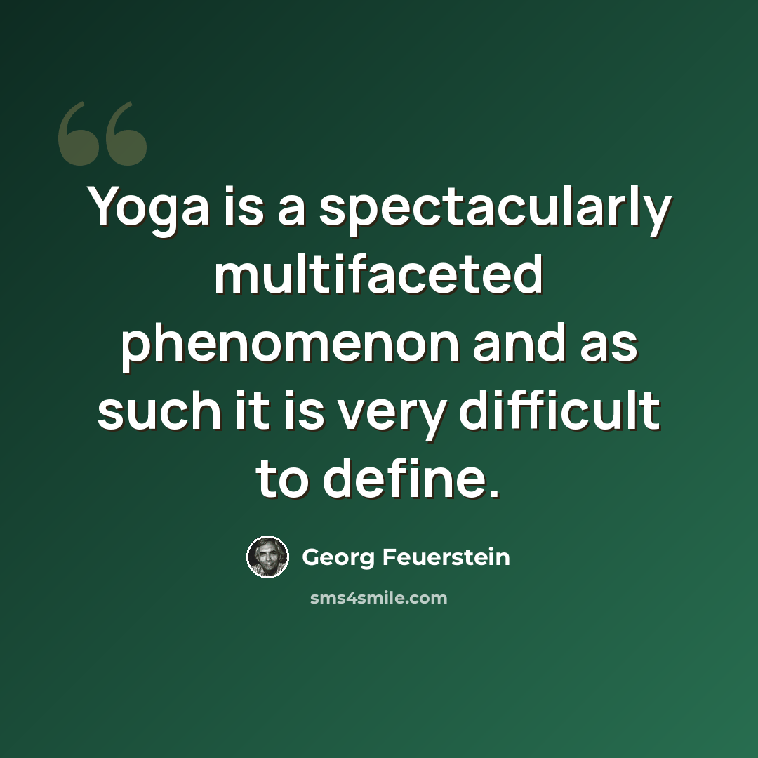 “Yoga is a spectacularly multifaceted phenomenon and as such it is very difficult to define.” quote by Georg Feuerstein