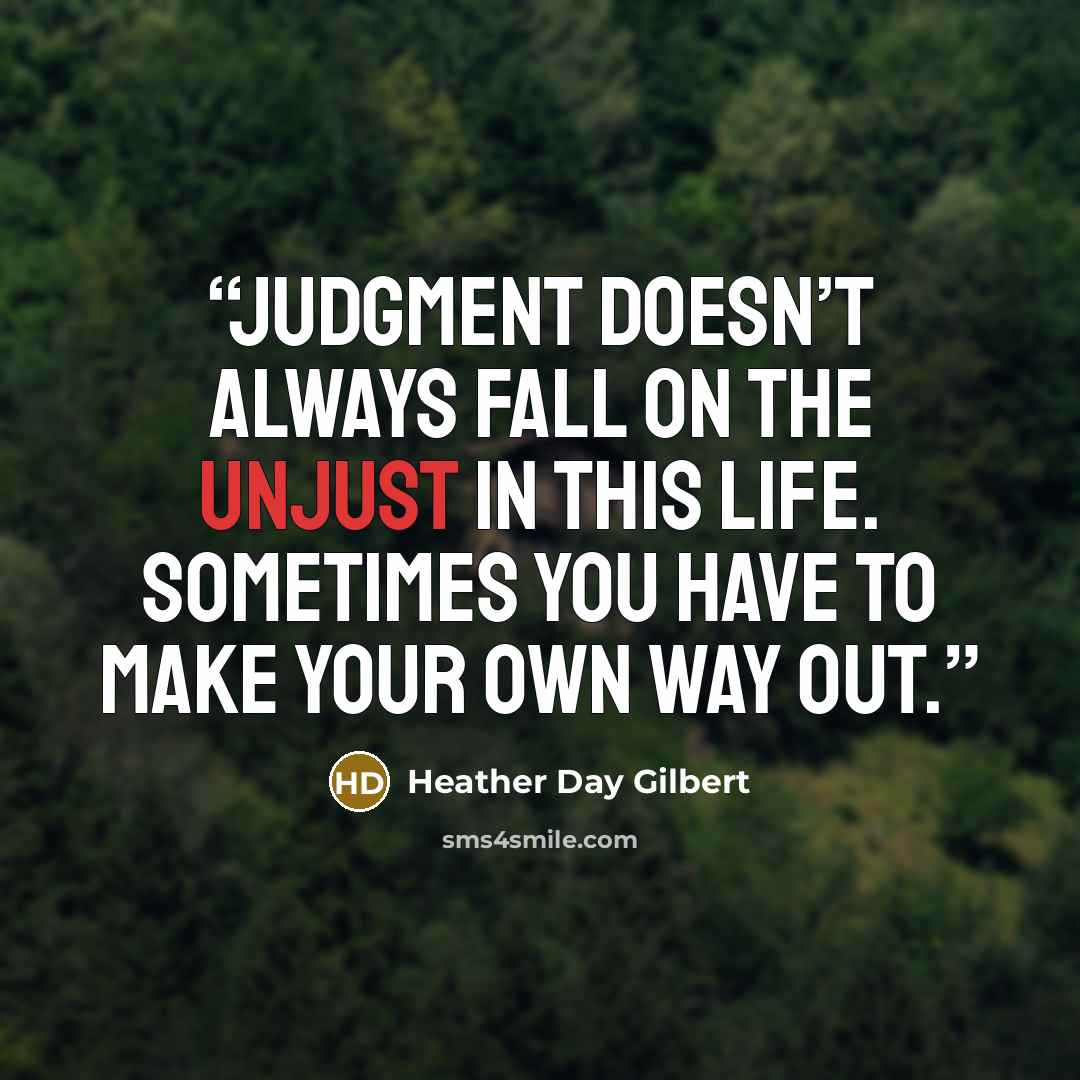 “Judgment doesn’t always fall on the unjust in this life. Sometimes you have to make your own way out.” quote by Heather Day Gilbert