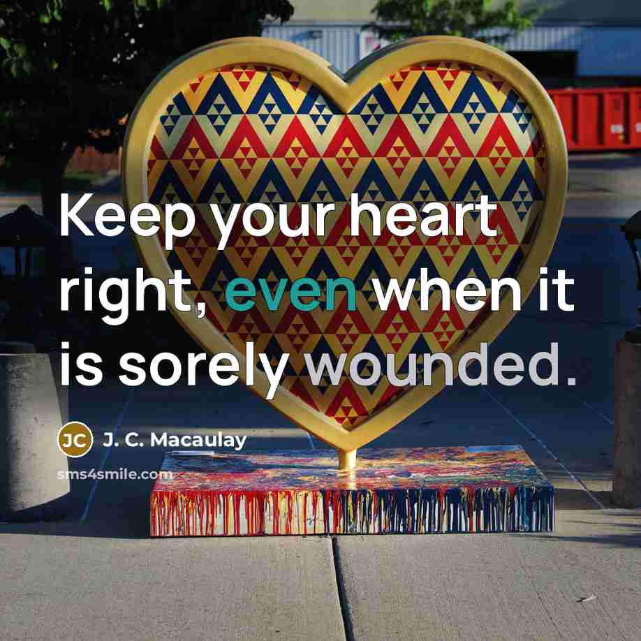 “Keep your heart right, even when it is sorely wounded.” quote by J. C. Macaulay