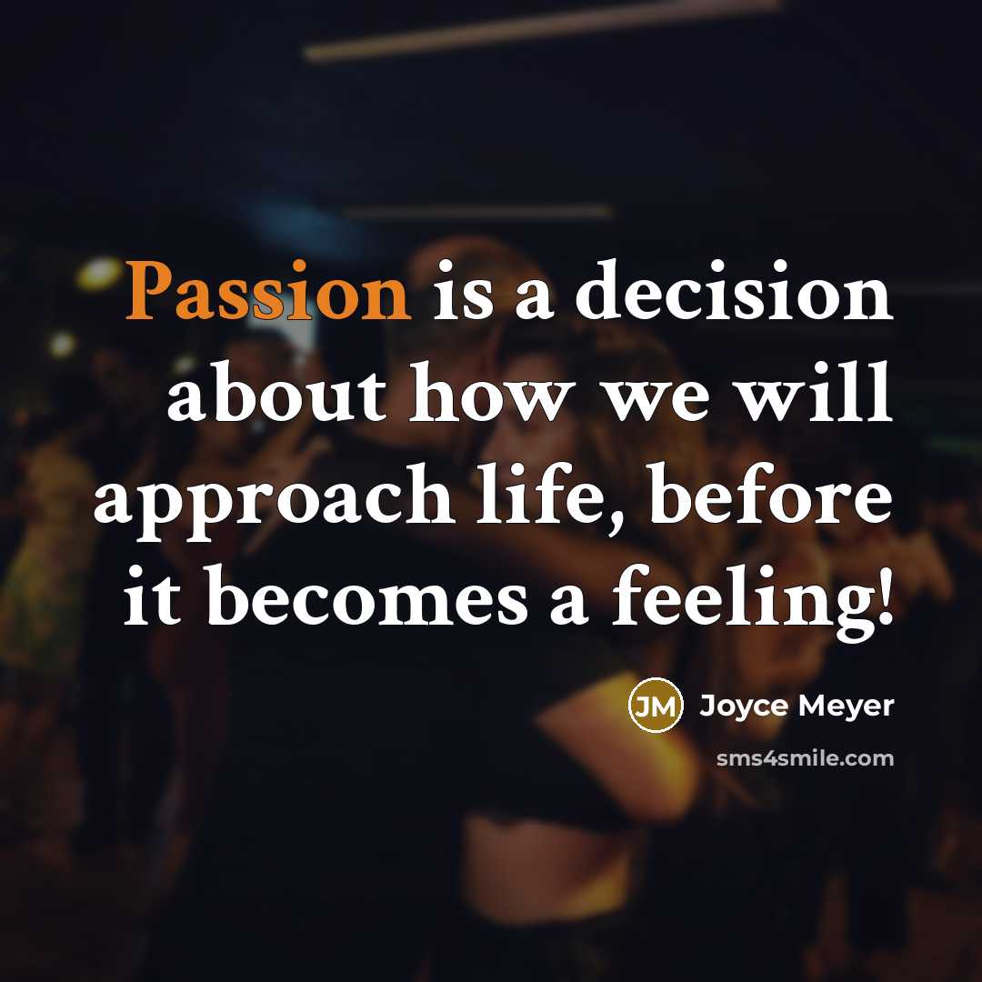“Passion is a decision about how we will approach life, before it becomes a feeling!” quote by Joyce Meyer