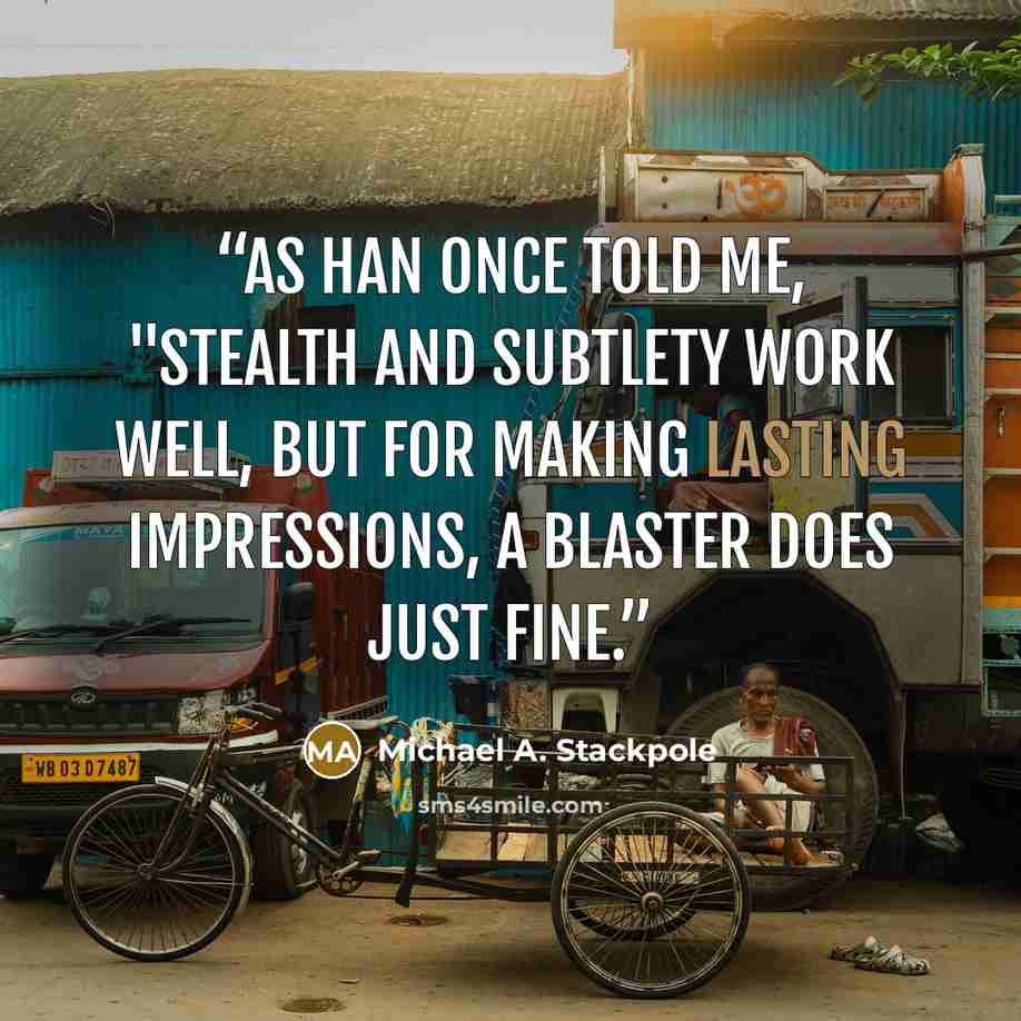 “As Han once told me, "Stealth and subtlety work well, but for making lasting impressions, a blaster does just fine.” quote by Michael A. Stackpole