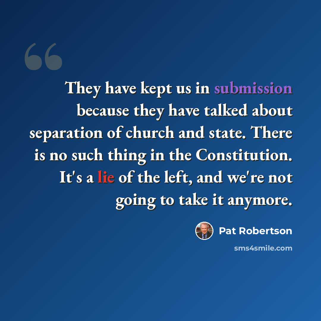 “They have kept us in submission because they have talked about separation of church and state. There is no such thing in the Constitution. It's a lie of the left, and we're not going to take it anymore.” quote by Pat Robertson