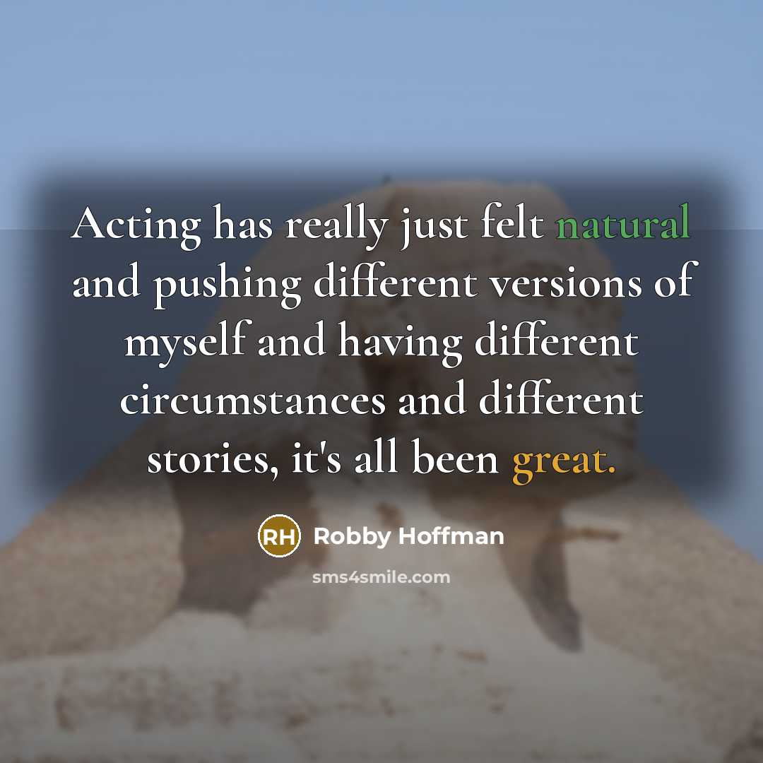 “Acting has really just felt natural and pushing different versions of myself and having different circumstances and different stories, it's all been great.” quote by Robby Hoffman
