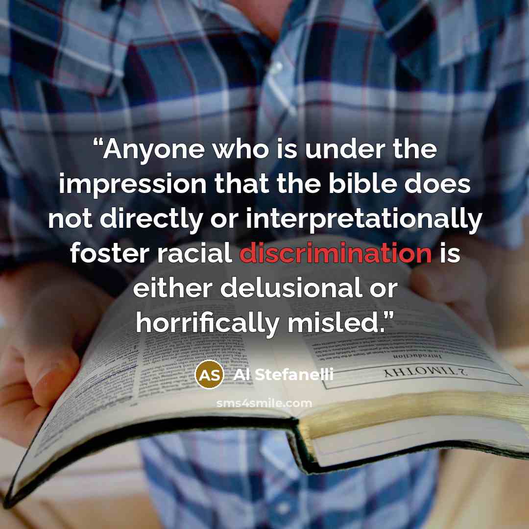 “Anyone who is under the impression that the bible does not directly or interpretationally foster racial discrimination is either delusional or horrifically misled.” quote by Al Stefanelli