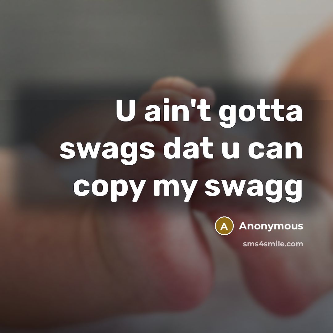 “U ain't gotta swags dat u can copy my swagg” quote by Anonymous