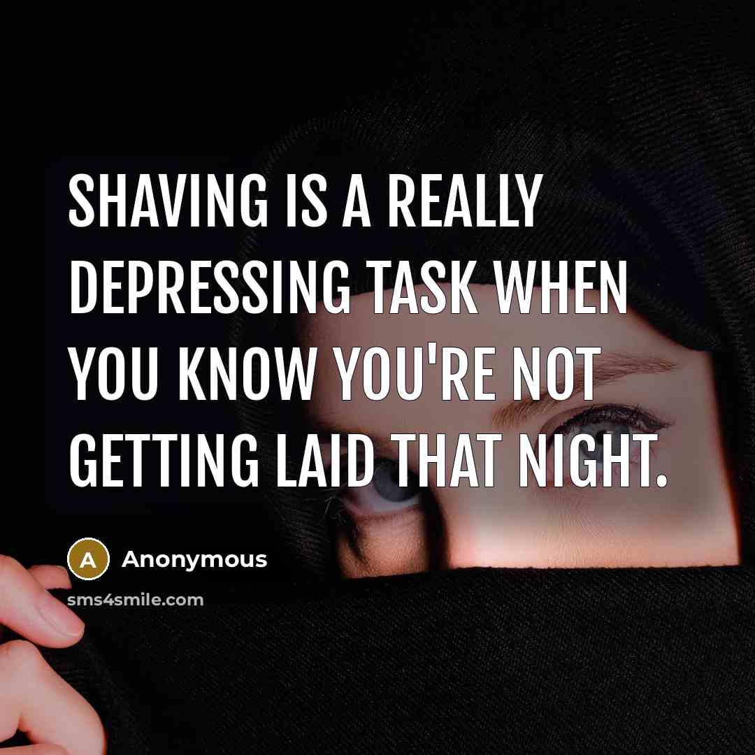 “Shaving is a really depressing task when you know you're not getting laid that night.” quote by Anonymous