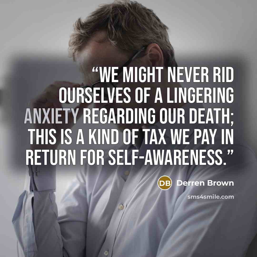 “We might never rid ourselves of a lingering anxiety regarding our death; this is a kind of tax we pay in return for self-awareness.” quote by Derren Brown