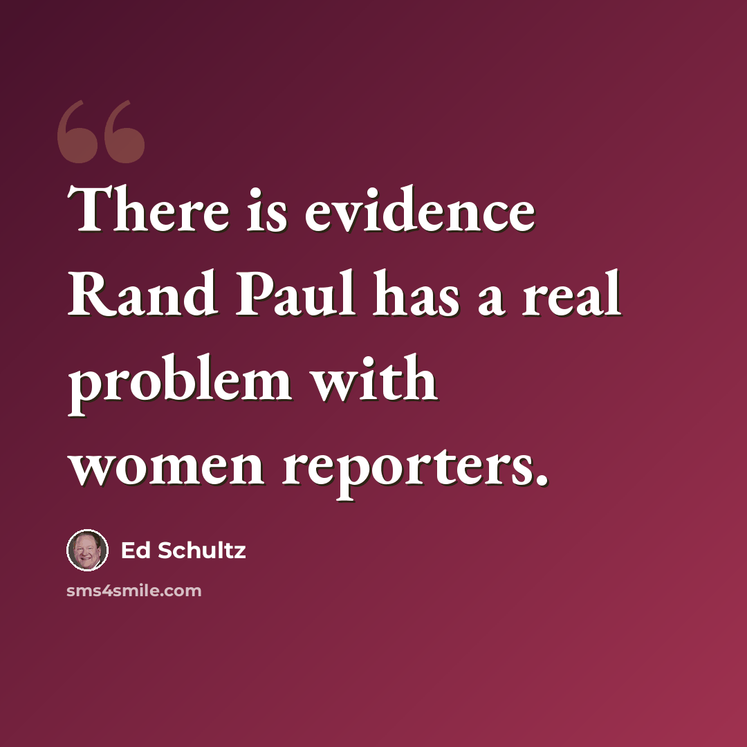 “There is evidence Rand Paul has a real problem with women reporters.” quote by Ed Schultz