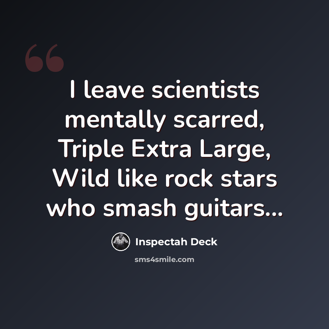 “I leave scientists mentally scarred, Triple Extra Large, Wild like rock stars who smash guitars...” quote by Inspectah Deck