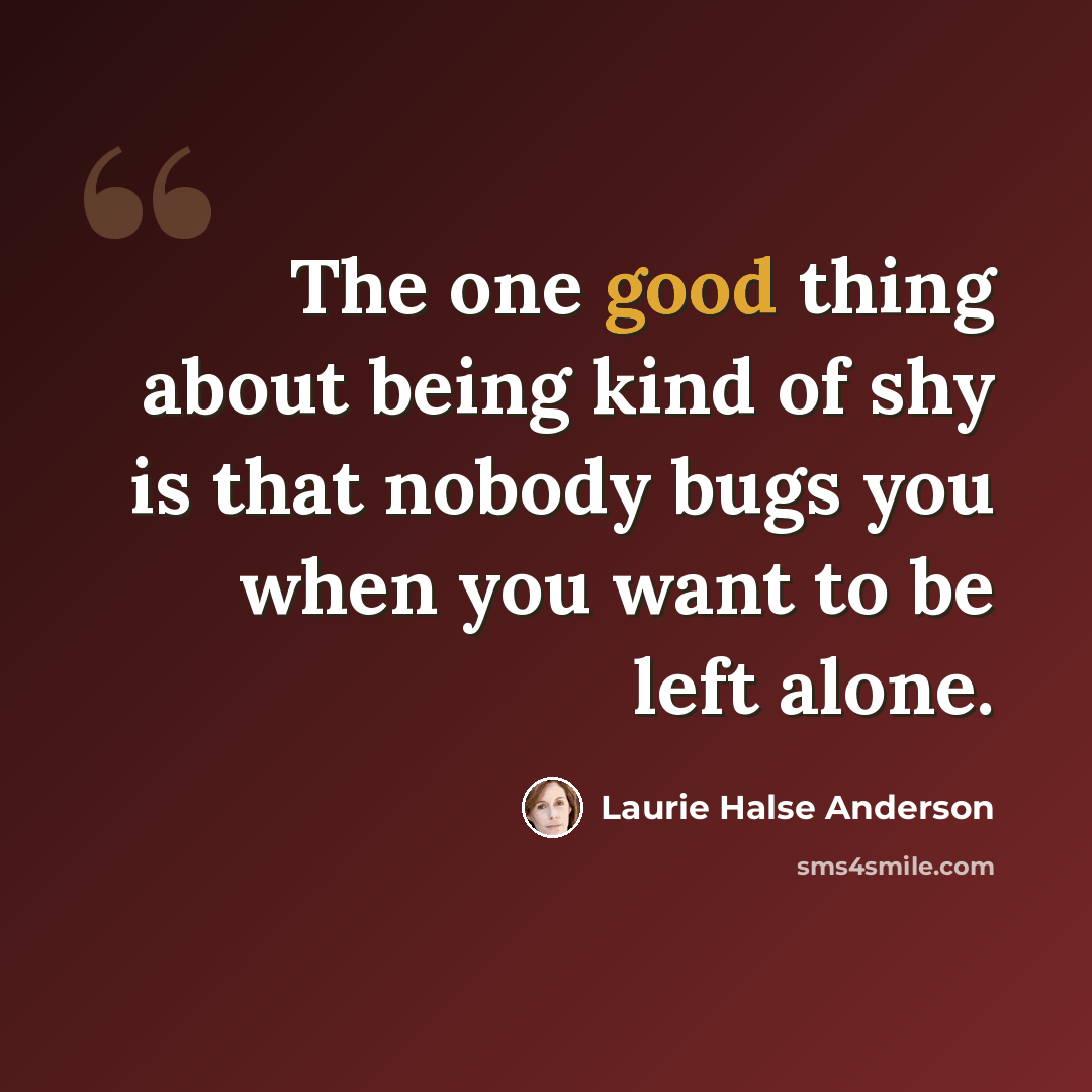 “The one good thing about being kind of shy is that nobody bugs you when you want to be left alone.” quote by Laurie Halse Anderson
