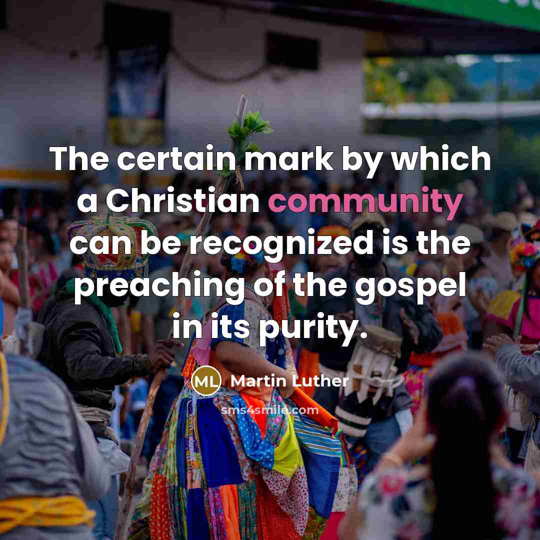 “The certain mark by which a Christian community can be recognized is the preaching of the gospel in its purity.” quote by Martin Luther