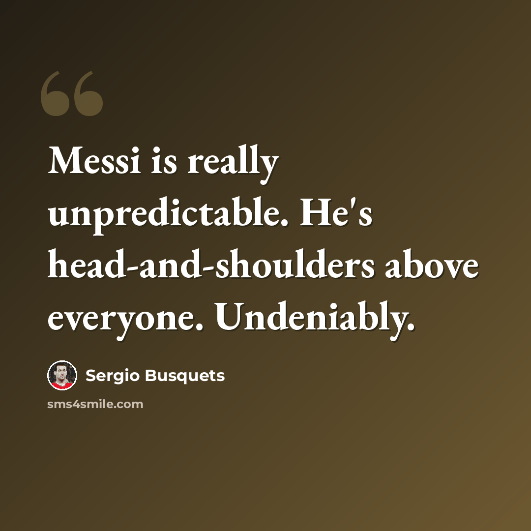 “Messi is really unpredictable. He's head-and-shoulders above everyone. Undeniably.” quote by Sergio Busquets