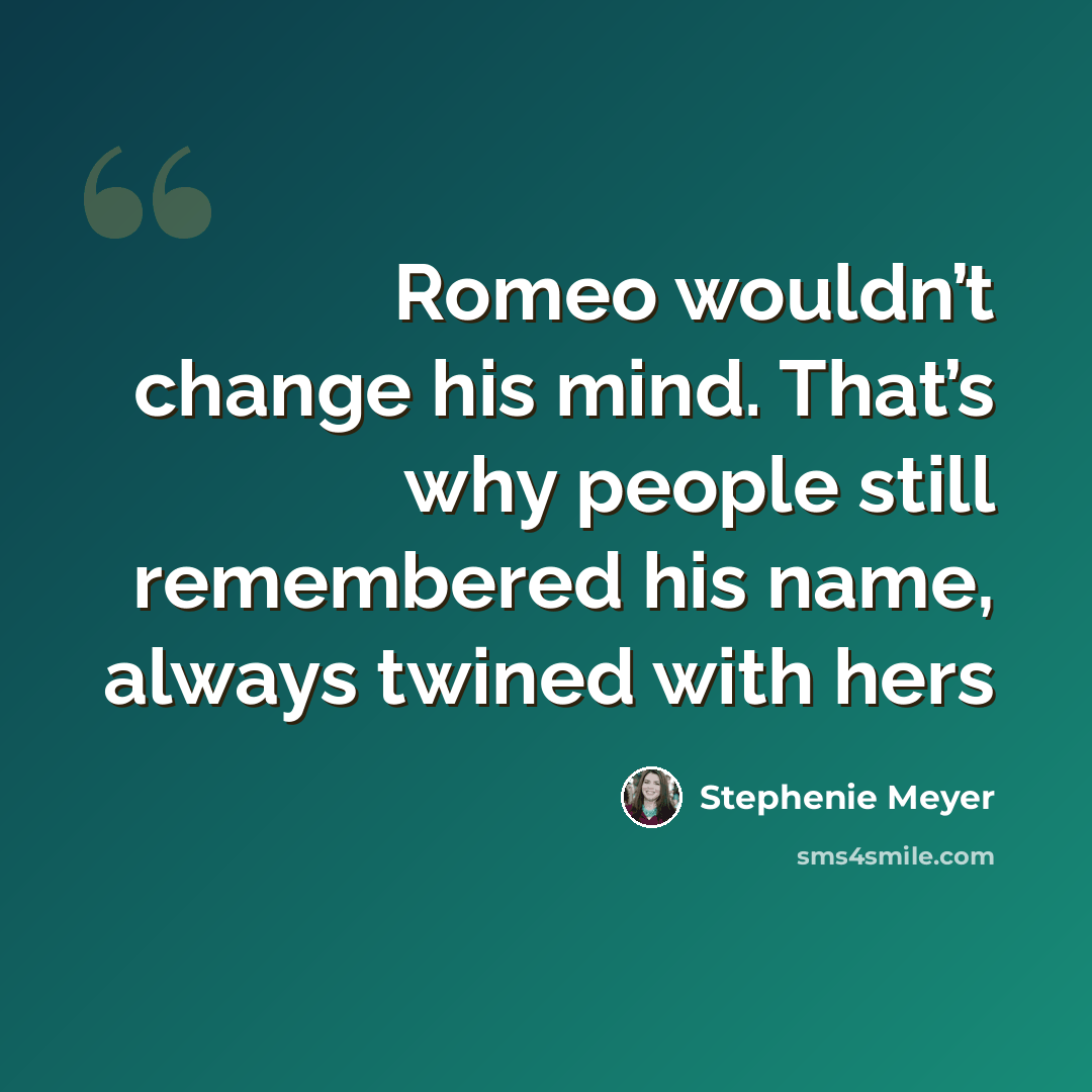 “Romeo wouldn’t change his mind. That’s why people still remembered his name, always twined with hers” quote by Stephenie Meyer