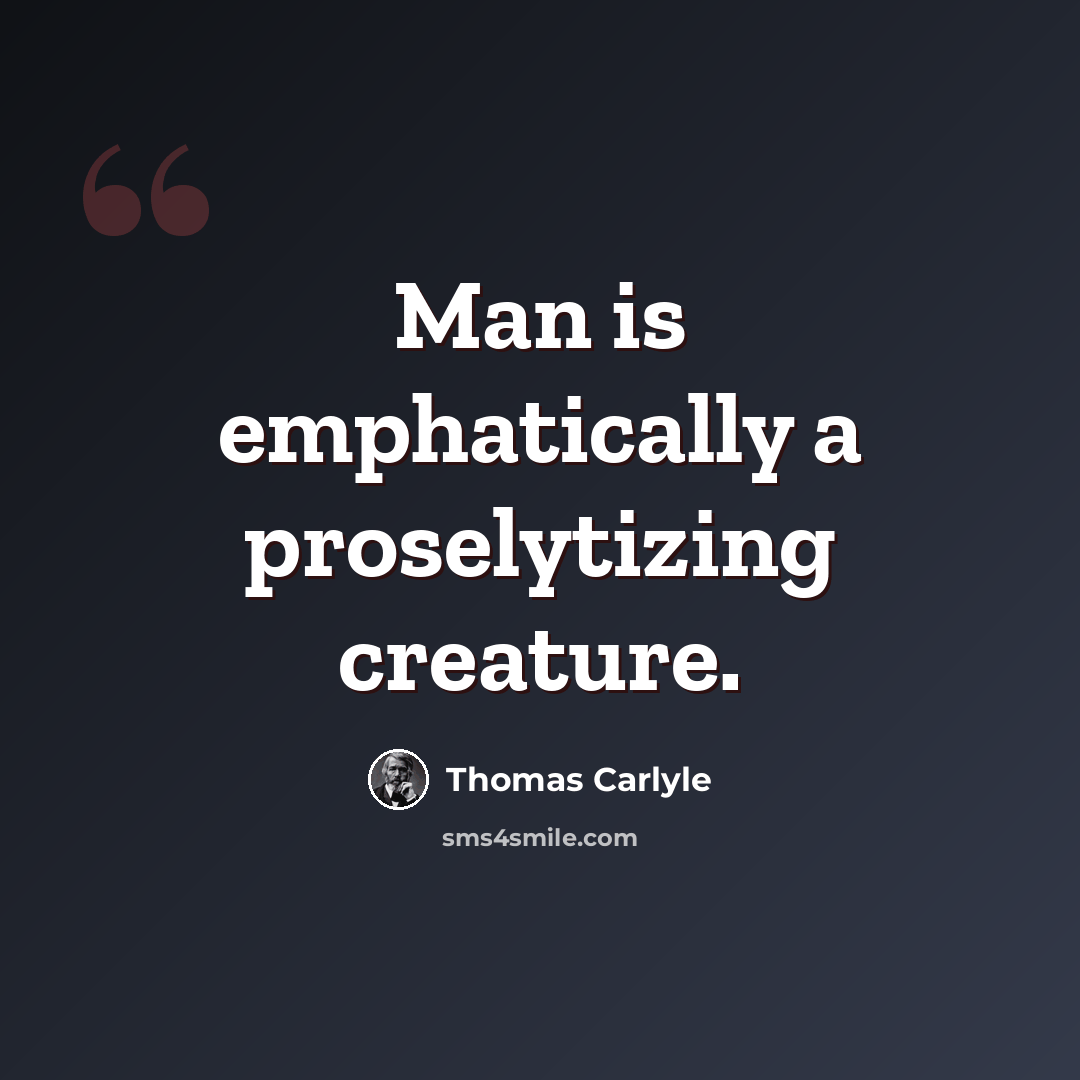 “Man is emphatically a proselytizing creature.” quote by Thomas Carlyle