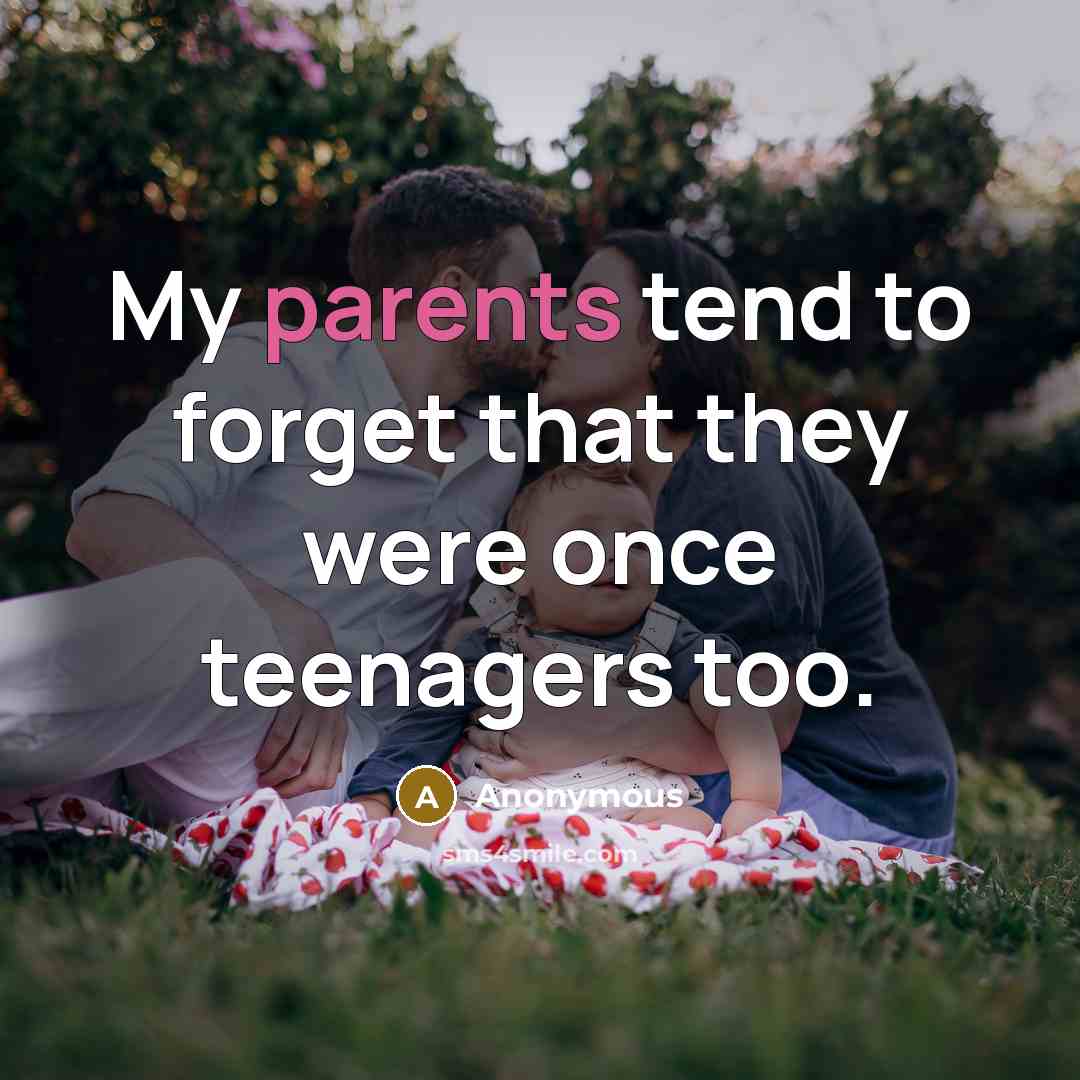 “My parents tend to forget that they were once teenagers too.” quote by Anonymous