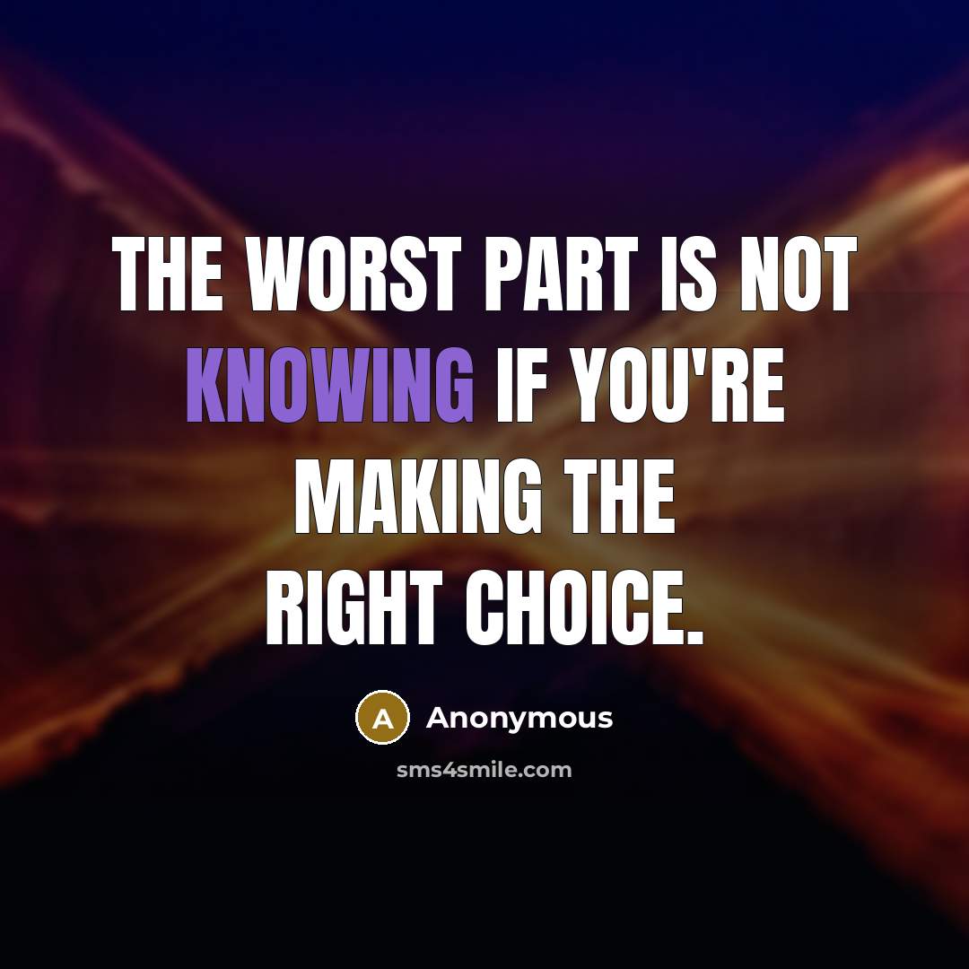 “The worst part is not knowing if you're making the right choice.” quote by Anonymous