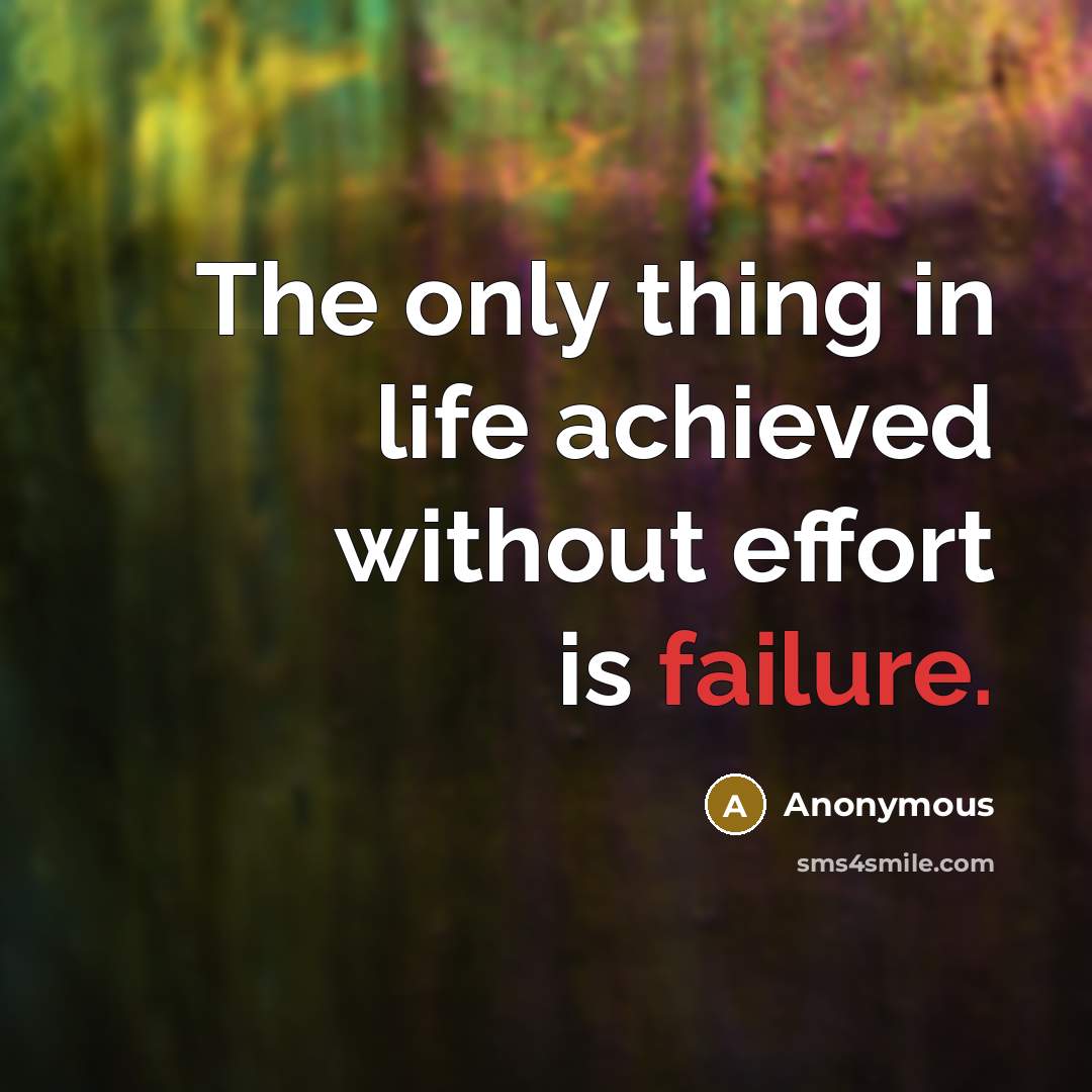 “The only thing in life achieved without effort is failure.” quote by Anonymous