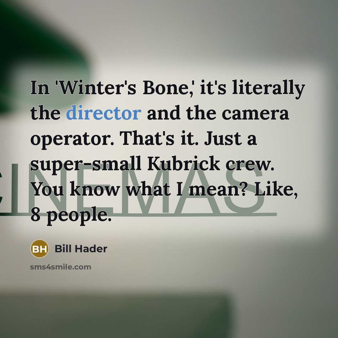 “In 'Winter's Bone,' it's literally the director and the camera operator. That's it. Just a super-small Kubrick crew. You know what I mean? Like, 8 people.” quote by Bill Hader