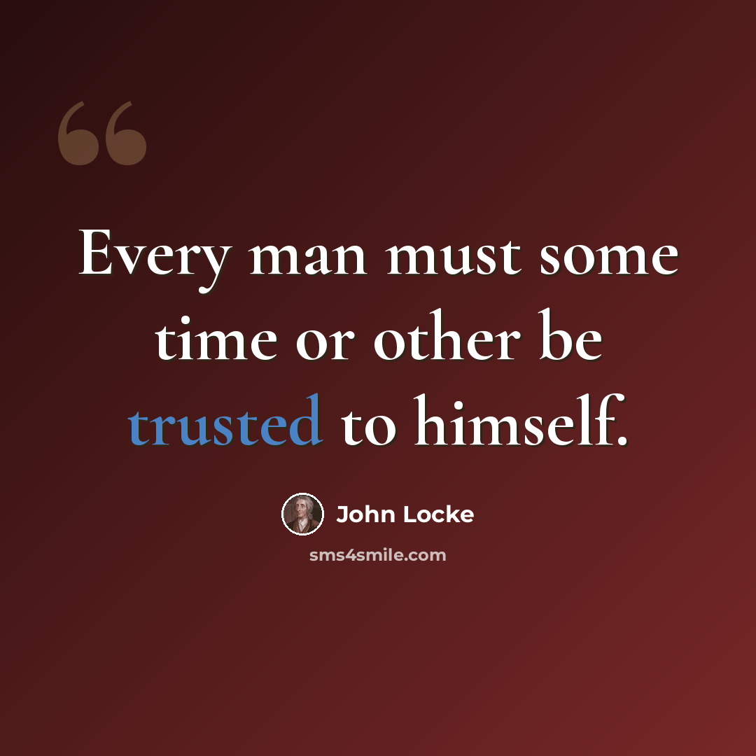 “Every man must some time or other be trusted to himself.” quote by John Locke