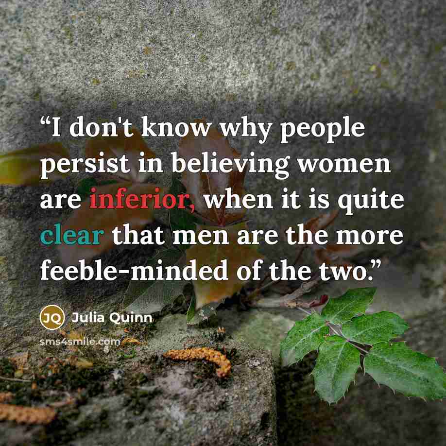 “I don't know why people persist in believing women are inferior, when it is quite clear that men are the more feeble-minded of the two.” quote by Julia Quinn