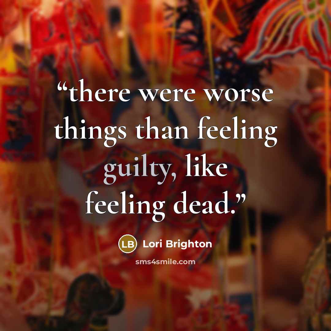 “there were worse things than feeling guilty, like feeling dead.” quote by Lori Brighton