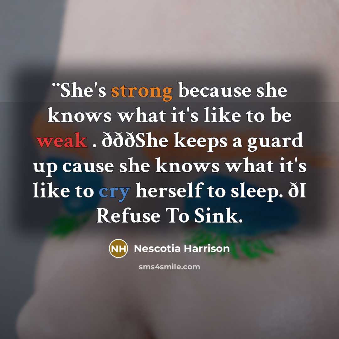 “¨She's strong because she knows what it's like to be weak . ðððShe keeps a guard up cause she knows what it's like to cry herself to sleep. ðI Refuse To Sink.” quote by Nescotia Harrison