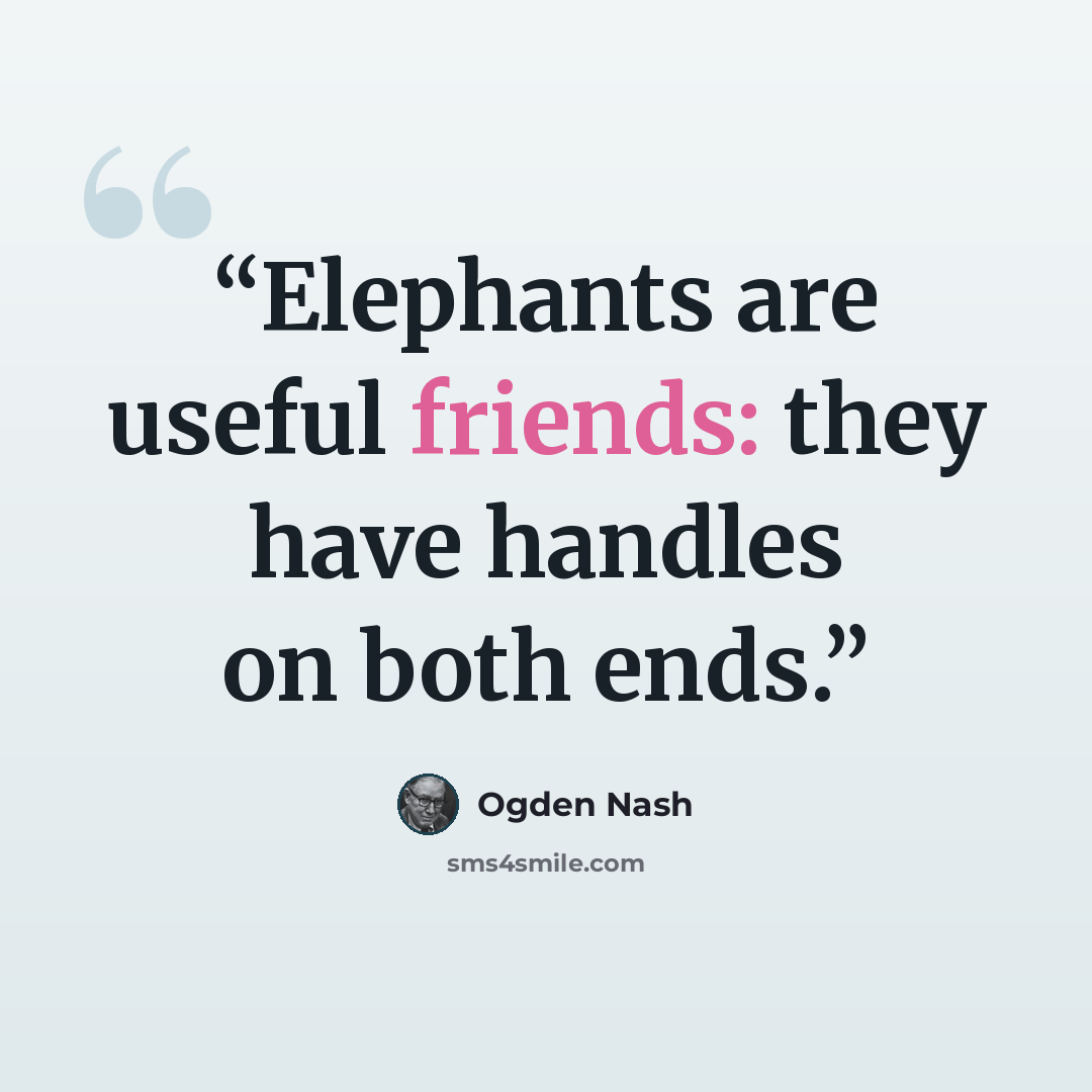 “Elephants are useful friends: they have handles on both ends.” quote by Ogden Nash