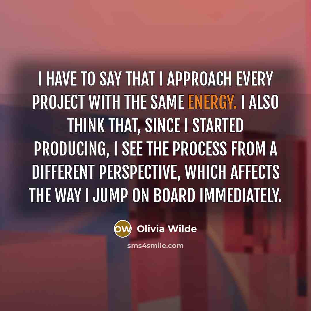 “I have to say that I approach every project with the same energy. I also think that, since I started producing, I see the process from a different perspective, which affects the way I jump on board immediately.” quote by Olivia Wilde