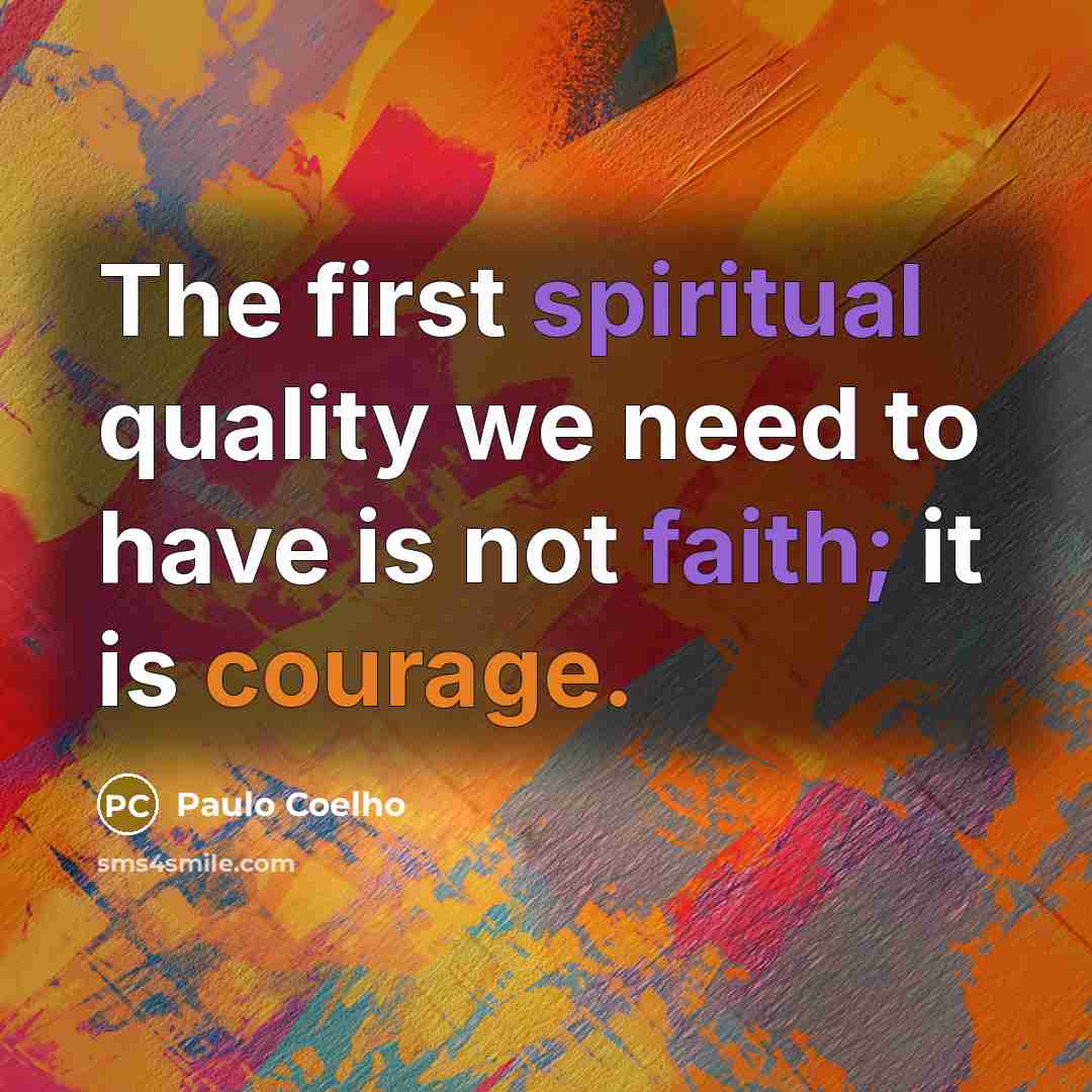 “The first spiritual quality we need to have is not faith; it is courage.” quote by Paulo Coelho