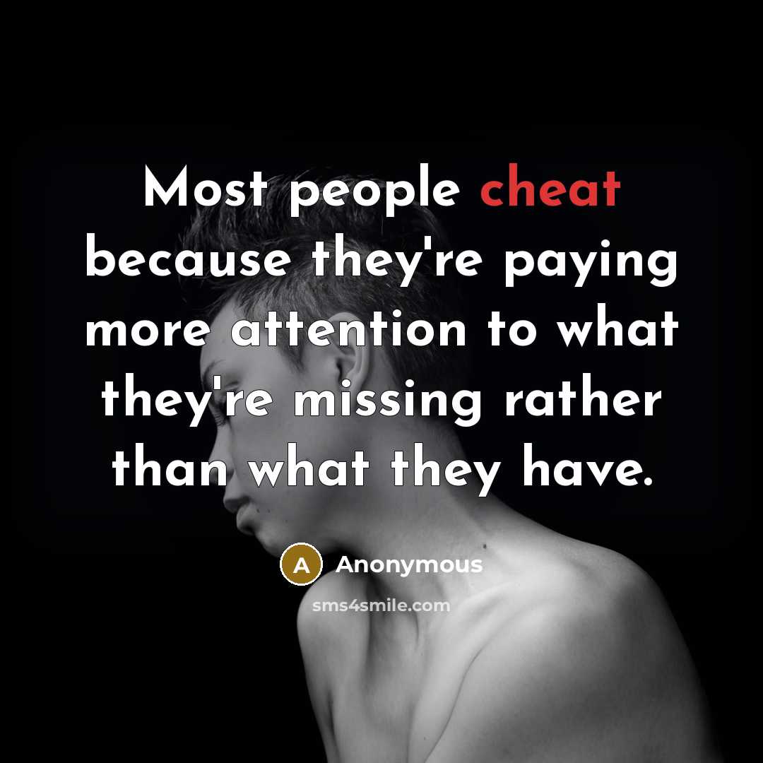 “Most people cheat because they're paying more attention to what they're missing rather than what they have.” quote by Anonymous