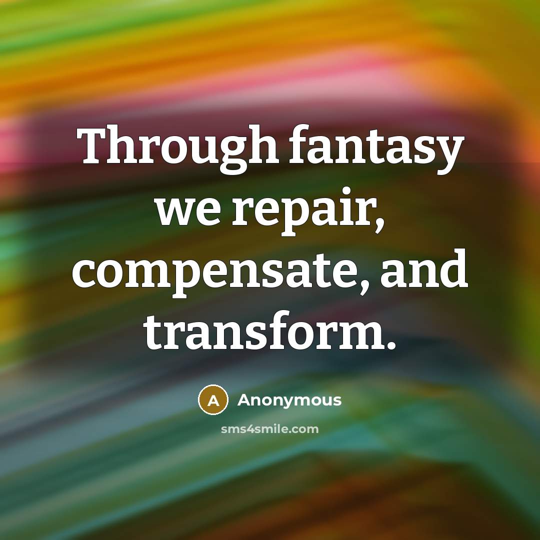 “Through fantasy we repair, compensate, and transform.” quote by Anonymous