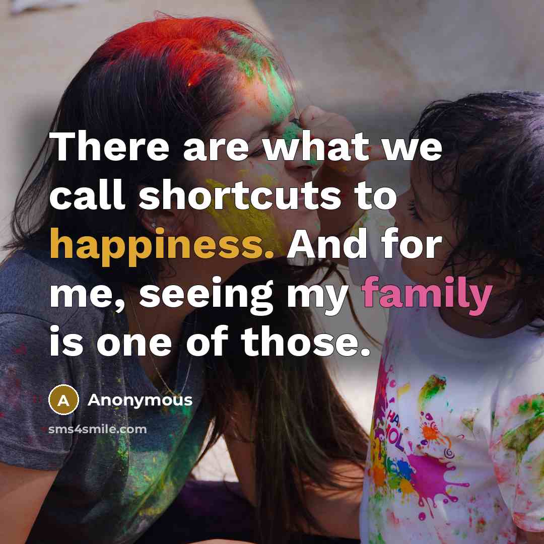 “There are what we call shortcuts to happiness. And for me, seeing my family is one of those.” quote by Anonymous