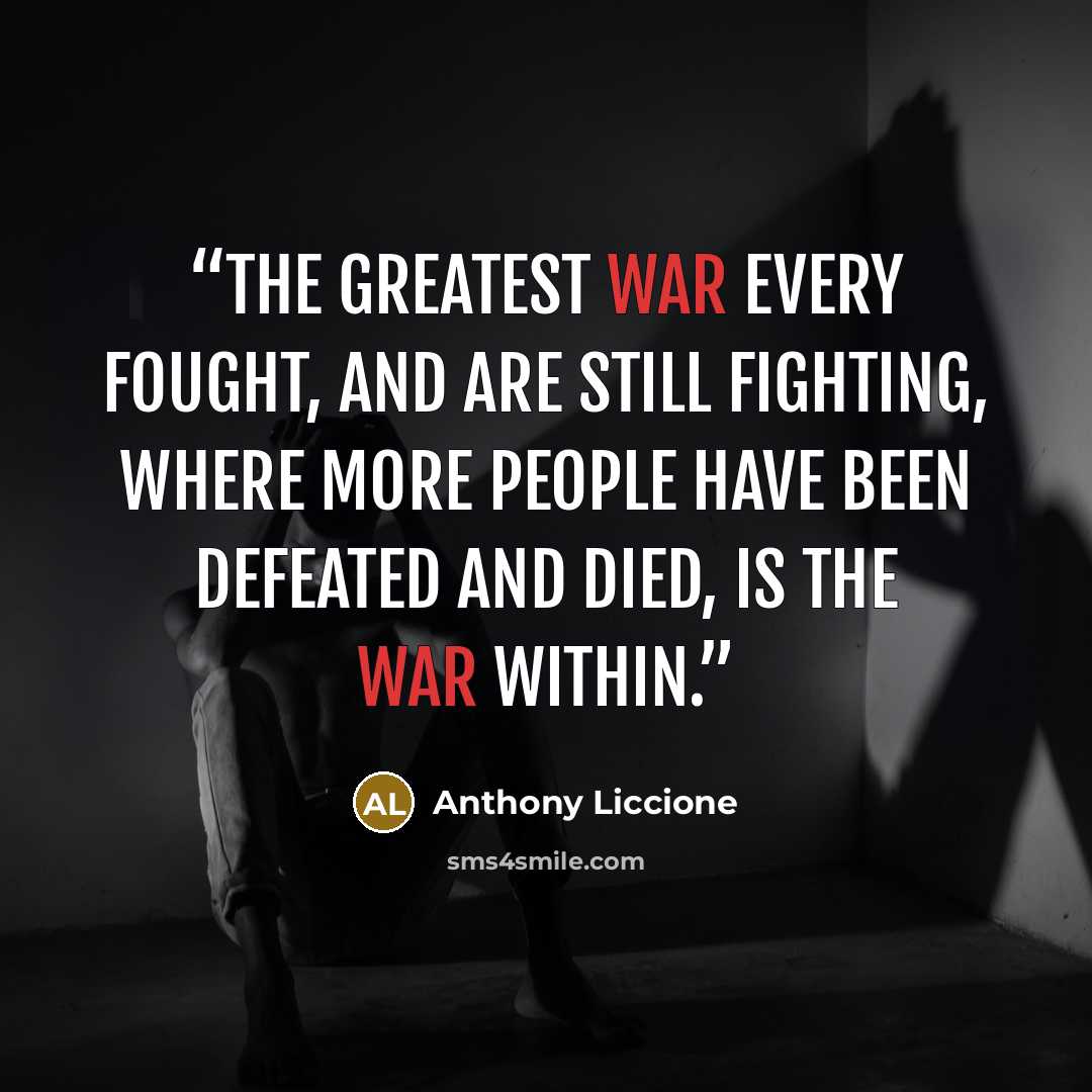 “The greatest war every fought, and are still fighting, where more people have been defeated and died, is the war within.” quote by Anthony Liccione