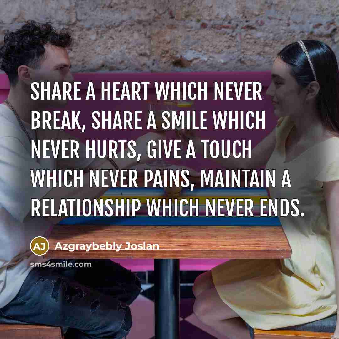 “Share A Heart Which Never Break, Share A Smile Which Never Hurts, Give A Touch Which Never Pains, Maintain A Relationship Which Never Ends.” quote by Azgraybebly Joslan