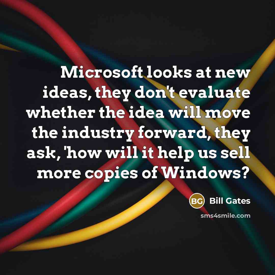 “Microsoft looks at new ideas, they don't evaluate whether the idea will move the industry forward, they ask, 'how will it help us sell more copies of Windows?” quote by Bill Gates