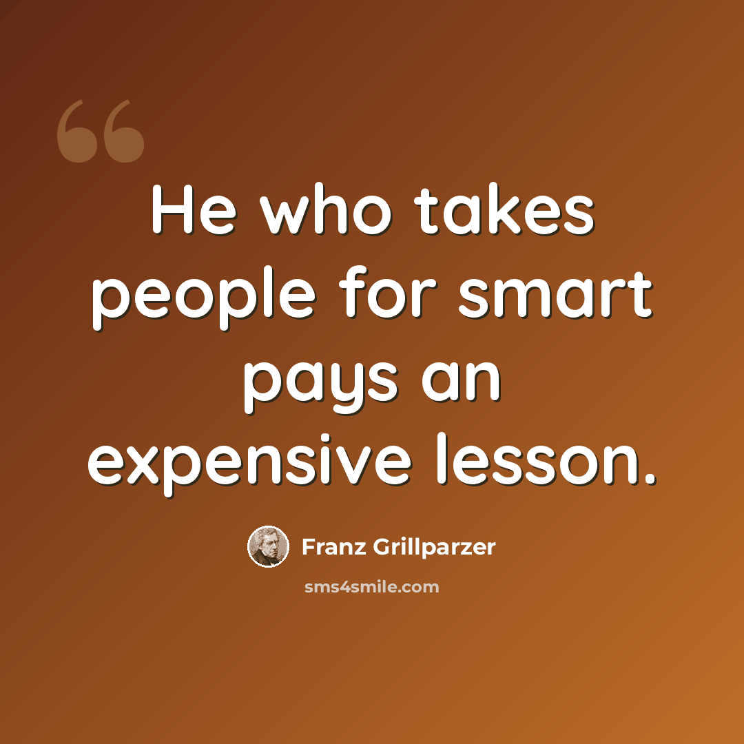 “He who takes people for smart pays an expensive lesson.” quote by Franz Grillparzer