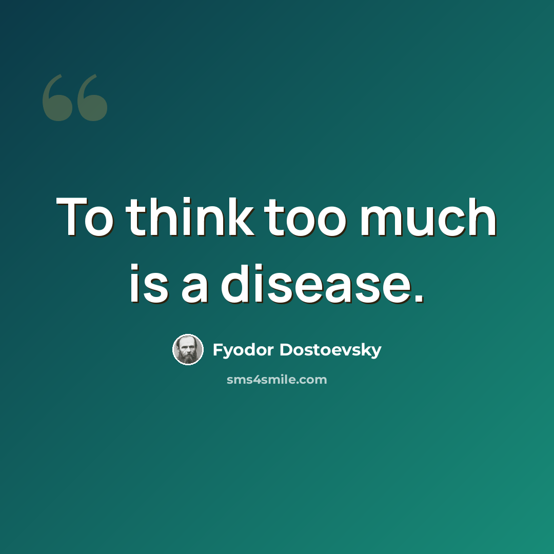 “To think too much is a disease.” quote by Fyodor Dostoevsky