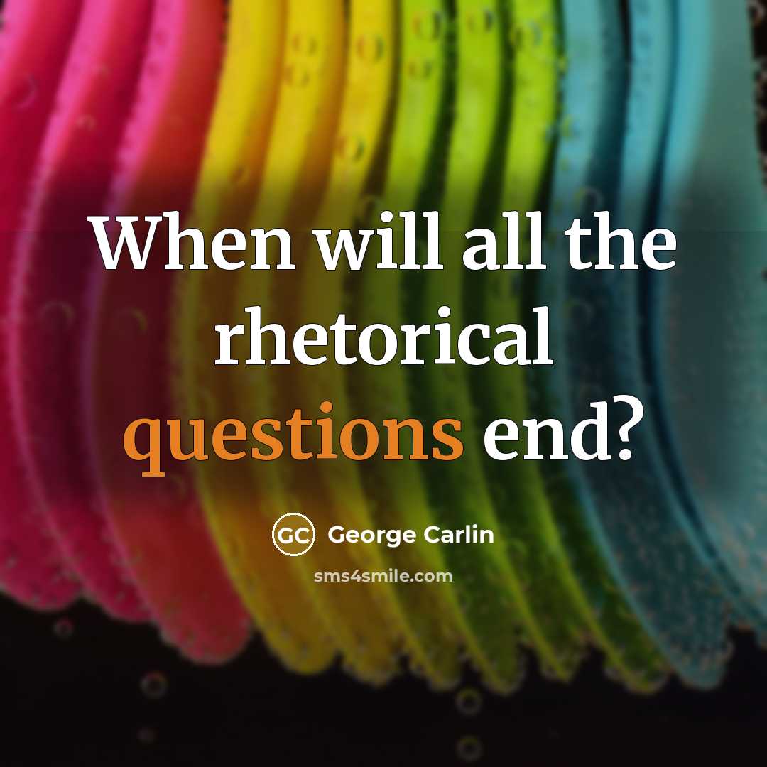 “When will all the rhetorical questions end?” quote by George Carlin