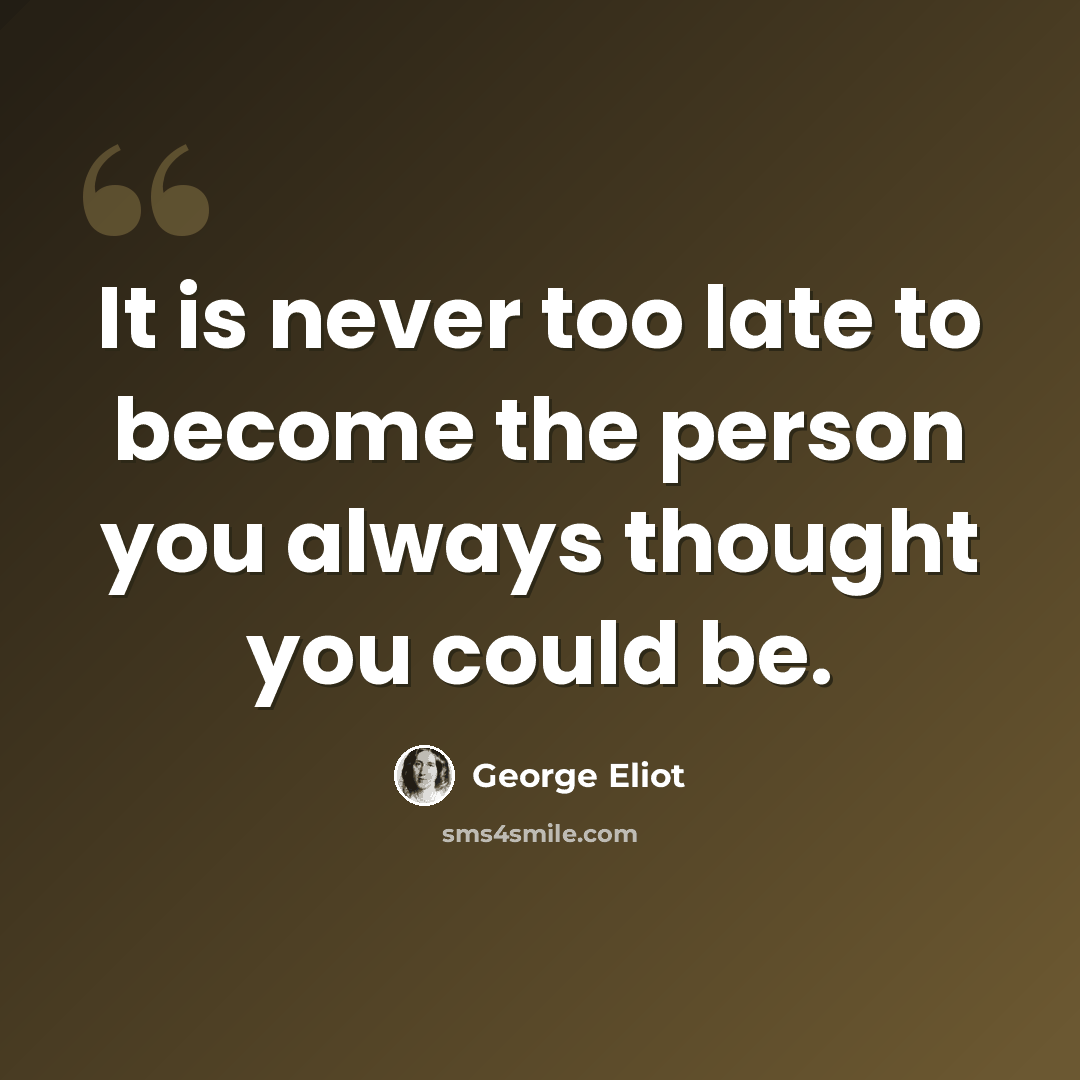 “It is never too late to become the person you always thought you could be.” quote by George Eliot
